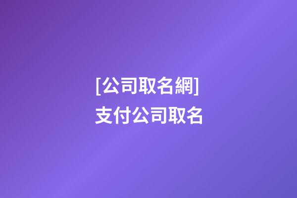 [公司取名網]支付公司取名-第1張-公司起名-玄機派